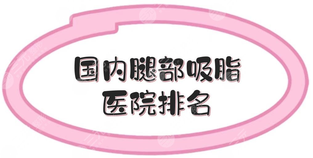 更新！國內腿部吸脂醫(yī)院排名|哪家好？北京東方和諧、成都恒博等，都很專業(yè)！