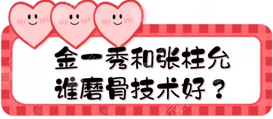 金一秀和張柱允誰(shuí)磨骨技術(shù)好？風(fēng)格、口碑等在線(xiàn)對(duì)比！上海整形醫(yī)生測(cè)評(píng)~