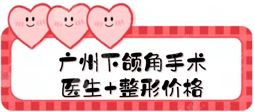 廣州下頜角手術(shù)醫(yī)生+整形價格一覽，、何錦泉等改臉型大佬盤點！