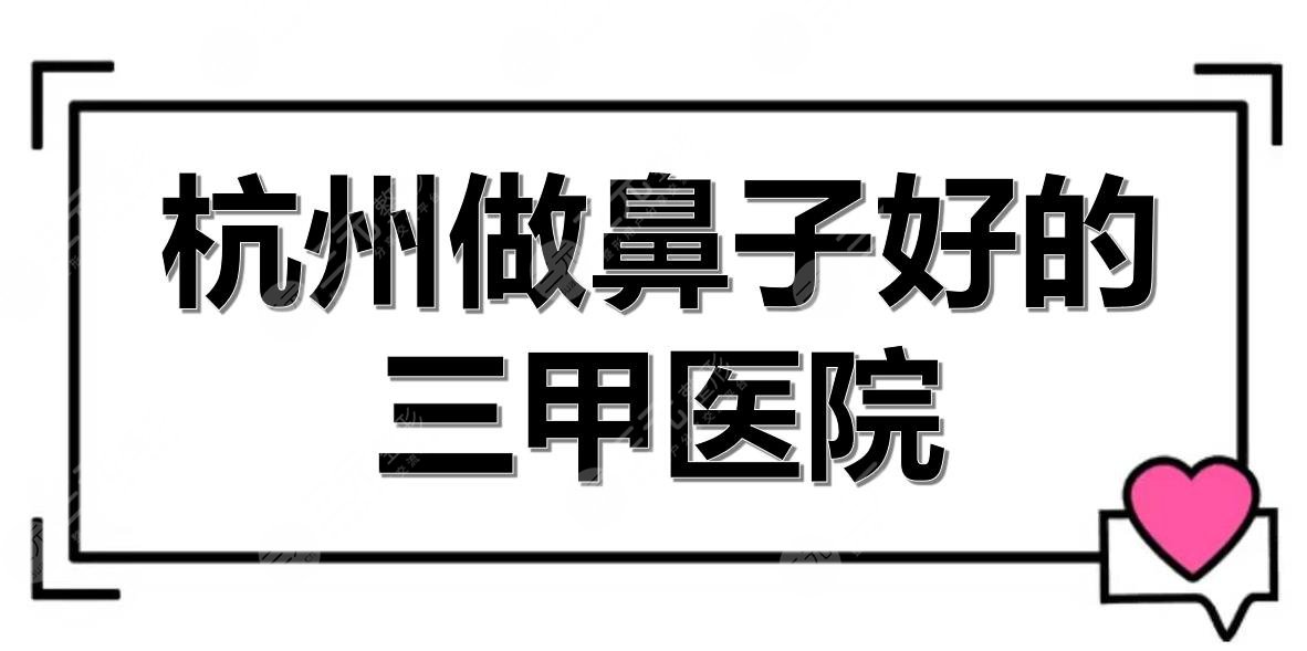 杭州做鼻子好的三甲醫(yī)院有哪些？浙醫(yī)二院、省中醫(yī)院等實(shí)力測(cè)評(píng)！