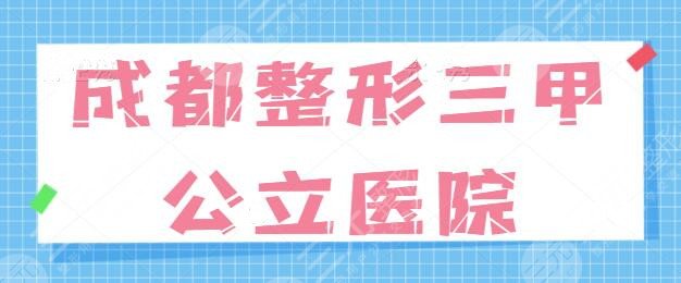 成都整形三甲公立醫(yī)院哪家好？排名五強(qiáng)+前三統(tǒng)統(tǒng)點(diǎn)評(píng)！都是本地人給好評(píng)~