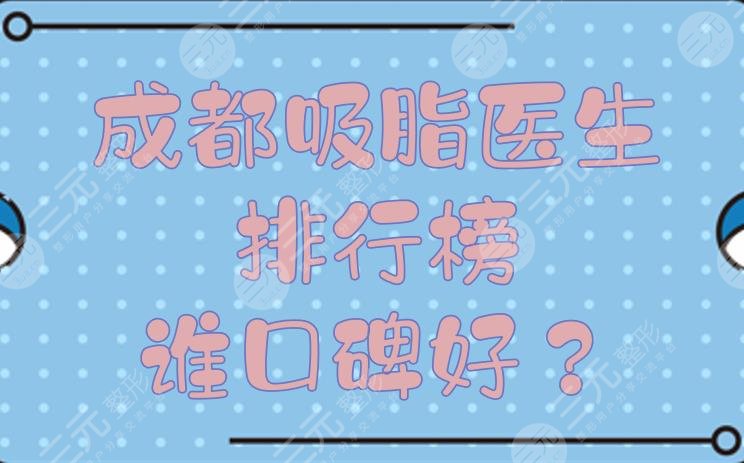 成都吸脂醫(yī)生排行榜|誰(shuí)口碑好？蒲小兵、李烈等都是抽脂一把好手！