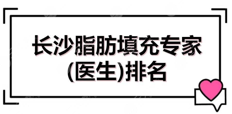 長沙脂肪填充專家(醫(yī)生)排名|黃安華、龍劍虹等5位都是實(shí)力嚴(yán)選！