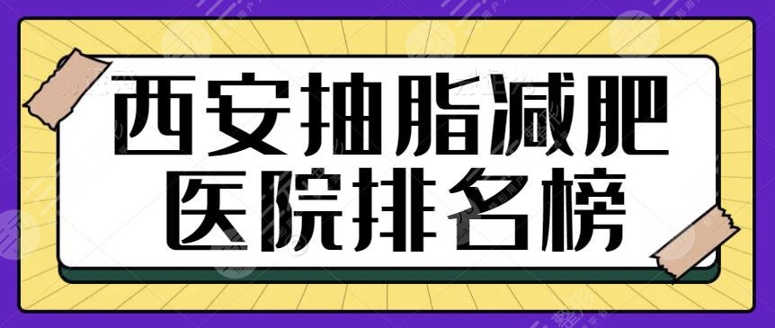 西安抽脂減肥有名的醫(yī)院排名榜，美萊+畫美專攻多年！其中不乏小眾喜愛機(jī)構(gòu)~