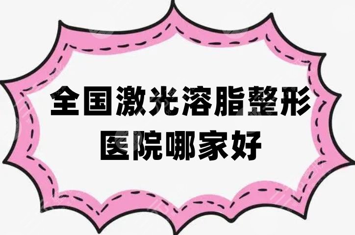全國(guó)激光溶脂整形醫(yī)院哪家好