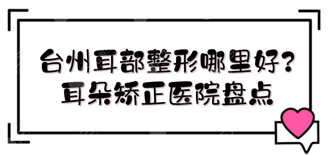 臺(tái)州耳部整形哪里好?耳朵矯正醫(yī)院盤(pán)點(diǎn)