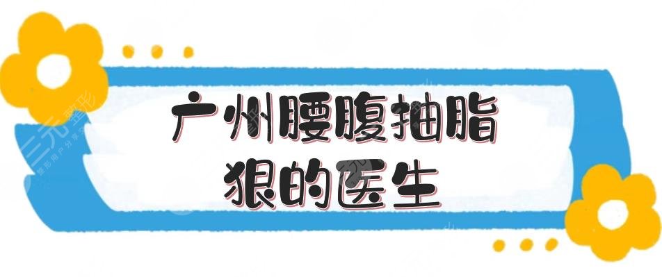 廣州腰腹抽脂狠的醫(yī)生+手術(shù)價格表搶先看！張毓、楊德發(fā)等5位~