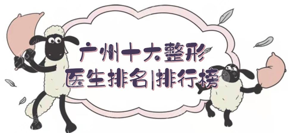 廣州十大整形醫(yī)生排名|排行榜新鮮出爐！\何錦泉\黃廣香等，各有擅長~