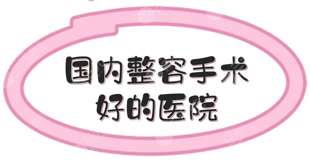 國(guó)內(nèi)整容手術(shù)好的醫(yī)院匯總|上海伊萊美、北京薇琳等，綜合評(píng)分高！