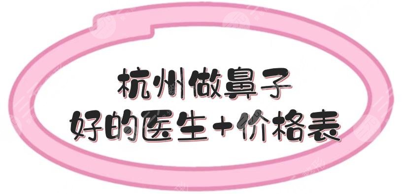 杭州做鼻子好的醫(yī)生+價格表預(yù)覽！常德成和溫科磊技術(shù)哪個好~