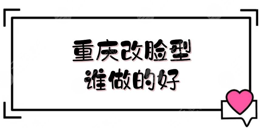 重慶改臉型誰做的好？夏德林、鄧誠等3位大咖介紹！實(shí)力測評~