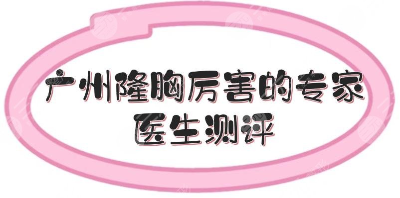 廣州隆胸厲害的專(zhuān)家|醫(yī)生測(cè)評(píng)來(lái)襲！李高峰等都是實(shí)力派~