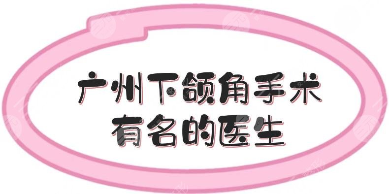 廣州下頜角手術(shù)有名的醫(yī)生盤點:杜本軍、何錦泉等實力測評！含價格~