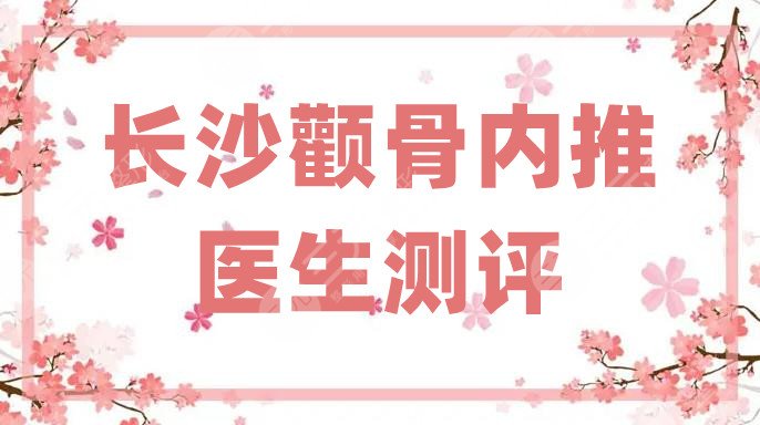 長沙顴骨內(nèi)推醫(yī)生測(cè)評(píng)