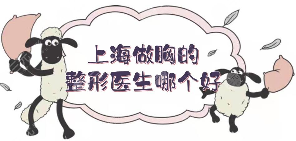 上海做胸的整形醫(yī)生哪個好？張懷軍、謝衛(wèi)國、李湘源等實力測評！