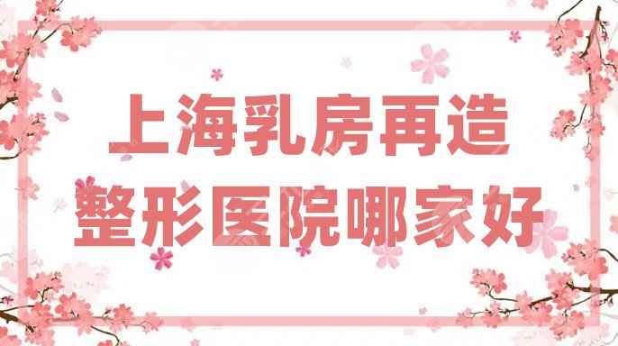 上海乳房再造整形醫(yī)院哪家好