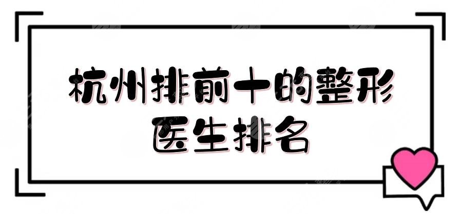 杭州排前十的整形醫(yī)生排名敲定！徐利剛、溫科磊、盛飛等，各有擅長