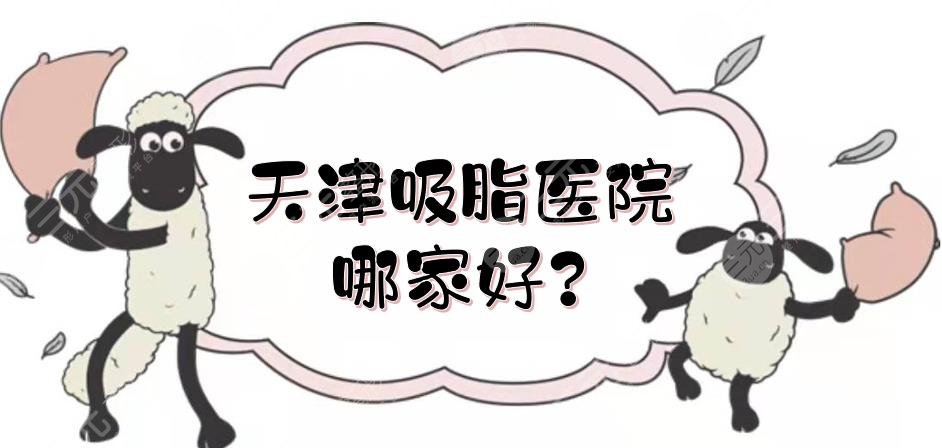 天津吸脂醫(yī)院哪家好？美萊、天津醫(yī)院整形外科等實(shí)力測評！公立vs私立
