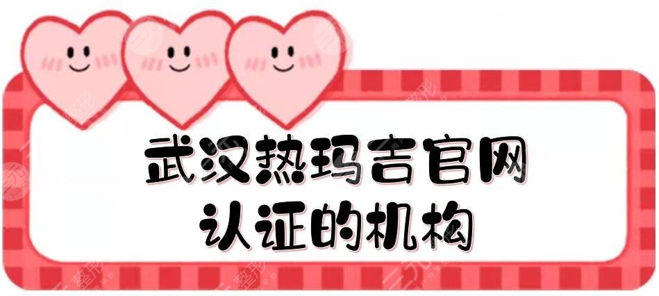 武漢熱瑪吉官網(wǎng)認(rèn)證的機(jī)構(gòu)盤點！美基元、五洲整形等測評