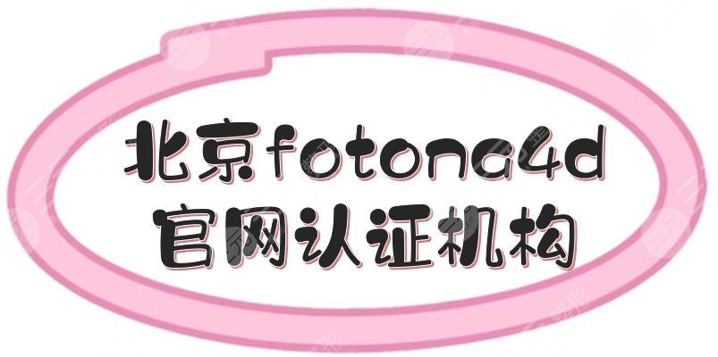 北京fotona4d官網(wǎng)認(rèn)證機(jī)構(gòu)|授權(quán)醫(yī)院有麗都、藝星等5家！達(dá)人力薦