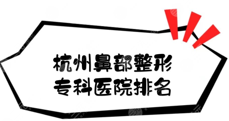 杭州鼻部整形?？漆t(yī)院排名|浙醫(yī)一院、連天美、薇琳等入圍前五！