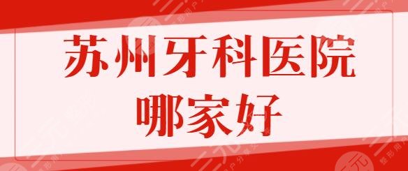 蘇州牙科醫(yī)院哪家比較好？排名前五強(qiáng)含蘇大附一院、市立醫(yī)院技術(shù)實(shí)力橫評(píng)~
