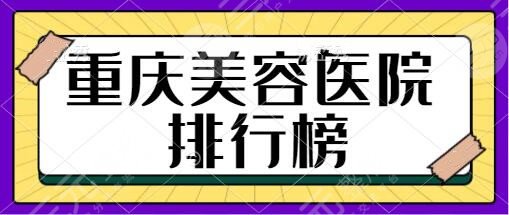 重慶美容醫(yī)院排行榜前十名簡介！美萊|藝星|星榮趕緊種草人氣排行榜機構(gòu)~