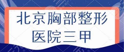 北京胸部整形醫(yī)院三甲排名：北醫(yī)三院、北京協(xié)和、中日醫(yī)院備受顧客追捧！