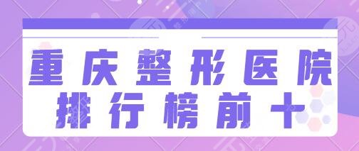重慶整形醫(yī)院排行榜前十名有哪些？重醫(yī)大附一院、華美給你不同服務享受`