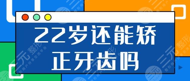 22歲還能矯正牙齒嗎？正畸的黃金年齡是幾歲？注意事項(xiàng)你都一一明了嗎？