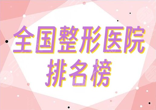 全國排名榜一的整形醫(yī)院是哪家？好評嚴(yán)選5家，綜合實力超群！